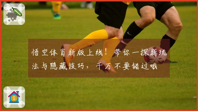 悟空体育新版上线！带你一探新玩法与隐藏技巧，千万不要错过哦