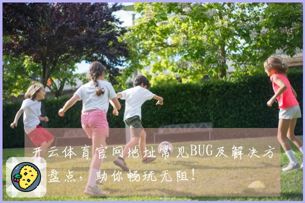 开云体育官网地址常见BUG及解决方法盘点，助你畅玩无阻！