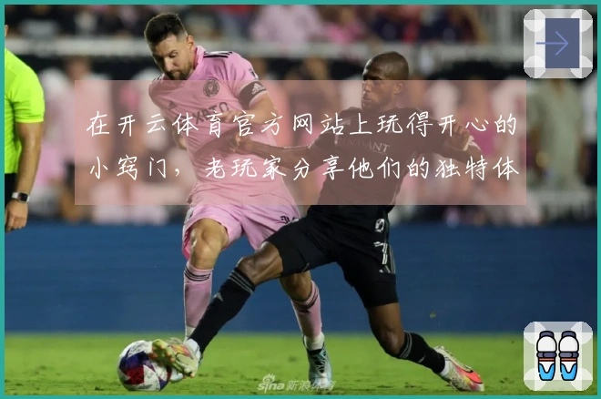 在开云体育官方网站上玩得开心的小窍门，老玩家分享他们的独特体验与心得