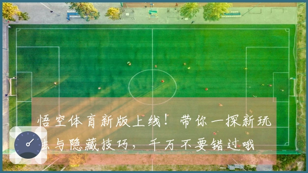 悟空体育新版上线！带你一探新玩法与隐藏技巧，千万不要错过哦