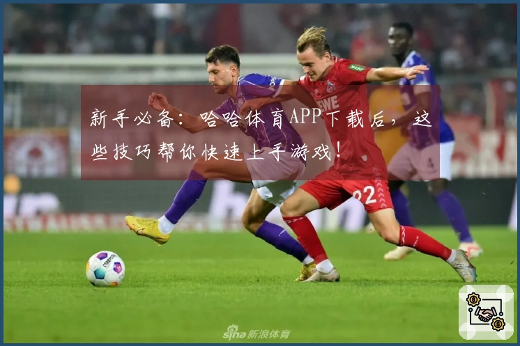 新手必备：哈哈体育APP下载后，这些技巧帮你快速上手游戏！