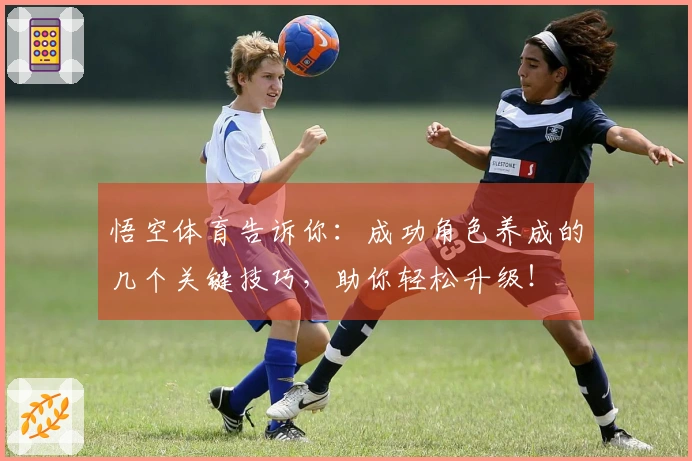 悟空体育告诉你：成功角色养成的几个关键技巧，助你轻松升级！